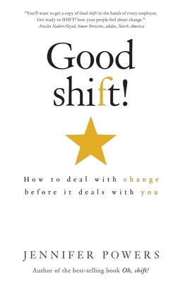 Good shift!: How to deal with change before it deals with you by Jennifer Powers