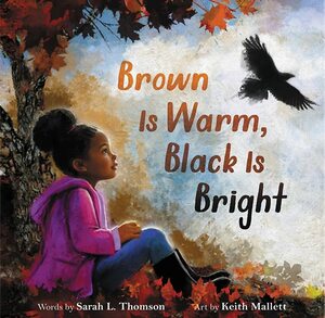 Brown Is Warm, Black Is Bright by Sarah L. Thomson, Keith Mallett