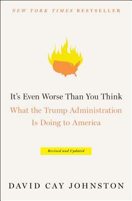 It's Even Worse Than You Think: What the Trump Administration Is Doing to America by David Cay Johnston