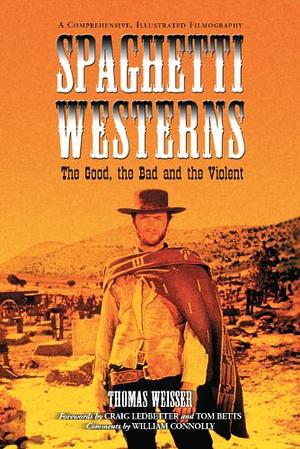 Spaghetti Westerns--the Good, the Bad and the Violent: A Comprehensive, Illustrated Filmography of 558 Eurowesterns and Their Personnel, 1961-1977 by Thomas Weisser