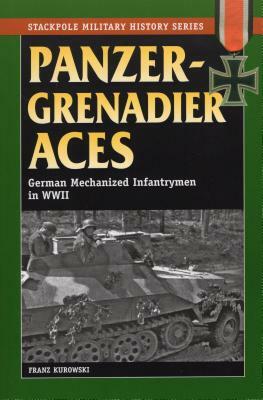 Panzergrenadier Aces: German Mechanized Infantrymen in World War II by Franz Kurowski