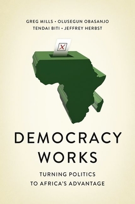 Democracy Works: Re-Wiring Politics to Africa's Advantage by Greg Mills, Olusegun Obasanjo, Tendai Biti