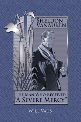 Sheldon Vanauken: The Man Who Received "A Severe Mercy" by Will Vaus