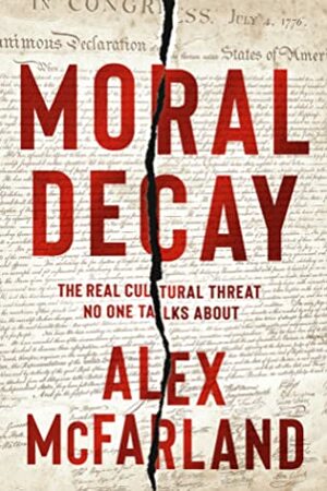 Moral Decay: The Real Cultural Threat No One Talks About by Alex McFarland