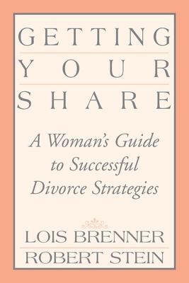 Getting Your Share: A Woman's Guide to Successful Divorce Strategies by Robert Stein, Lois Brenner