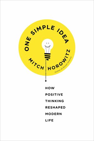 One Simple Idea: How Positive Thinking Reshaped Modern Life by Mitch Horowitz