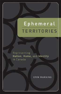 Ephemeral Territories: Representing Nation, Home, and Identity in Canada by Erin Manning