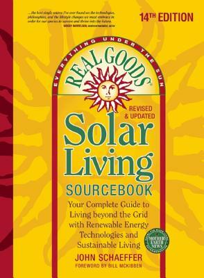 Real Goods Solar Living Sourcebook: Your Complete Guide to Living Beyond the Grid with Renewable Energy Technologies and Sustainable Living - 14th Edi by John Schaeffer
