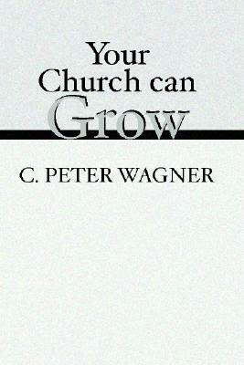 Your Church Can Grow: Seven Vital Signs of a Healthy Church by C. Peter Wagner