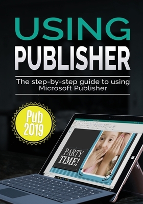 Using Publisher 2019: The Step-by-step Guide to Using Microsoft Publisher 2019 by Kevin Wilson