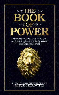 The Book of Power: The Greatest Works of the Ages on Attaining Mastery, Magnetism, and Personal Power by Mitch Horowitz