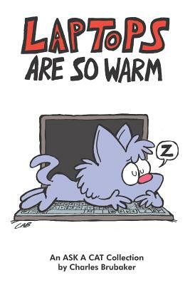 Laptops Are So Warm: An Ask a Cat Collection by Charles Brubaker