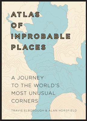Atlas of Improbable Places: A Journey to the World's Most Unusual Corners by Travis Elborough