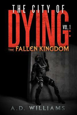 The City of Dying: The Fallen Kingdom: Vol. 1: The Intrusion by A. D. Williams