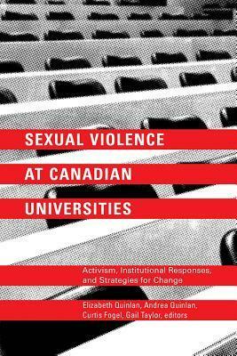 Sexual Violence at Canadian Universities: Activism, Institutional Responses, and Strategies for Change by Andrea Quinlan, Curtis Fogel, Elizabeth Quinlan