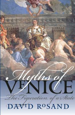 Myths of Venice: The Figuration of a State by David Rosand