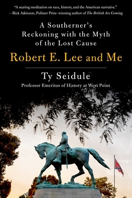 Robert E. Lee and Me: A Southerner's Reckoning with the Myth of the Lost Cause by Ty Seidule