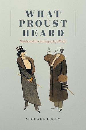 What Proust Heard: Novels and the Ethnography of Talk by Michael Lucey