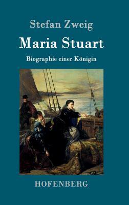 Maria Stuart: Biographie einer Königin by Stefan Zweig