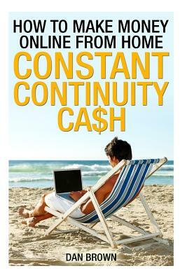 How To Make Money Online From Home: Constant Continuity Cash by Dan Brown