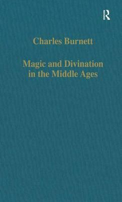 Magic and Divination in the Middle Ages: Texts and Techniques in the Islamic and Christian Worlds by Charles Burnett