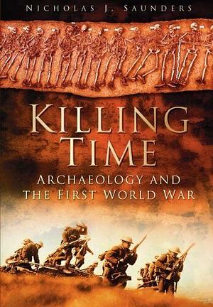 Killing Time: Archaeology and the First World War by Nicholas J. Saunders