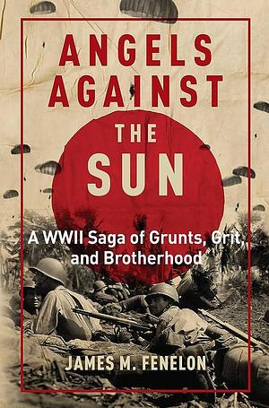 Angels Against the Sun: A WWII Saga of Grunts, Grit, and Brotherhood by James M. Fenelon