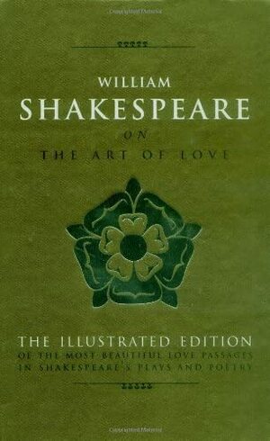 William Shakespeare on the Art of Love: The Most Eloquent Love Passages in Shakespeare's Plays and Poetry. Edited by Michael Best by Michael Best, William Shakespeare