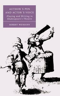 Author's Pen and Actor's Voice: Playing and Writing in Shakespeare's Theatre by Robert Weimann