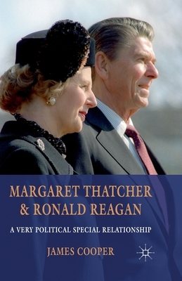 Margaret Thatcher and Ronald Reagan: A Very Political Special Relationship by J. Cooper