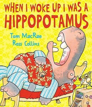 When I Woke Up I Was a Hippopotamus by Tom MacRae, Ross Collins