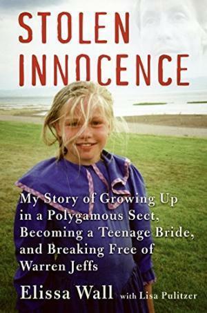 Stolen Innocence: My Story Of Growing Up In A Polygamous Sect, Becoming A Teenage Bride, And Breaking Free Of Warren Jeffs by Elissa Wall, Lisa Pulitzer