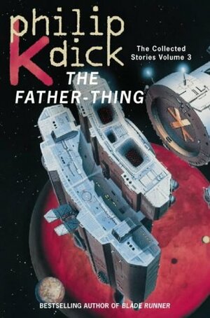 The Collected Stories of Philip K. Dick3: The Father-Thing by Philip K. Dick