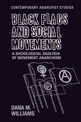 Black flags and social movements: A sociological analysis of movement anarchism by Dana M. Williams