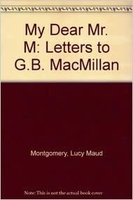 My Dear Mr. M: Letters to G.B. Macmillan from L.M. Montgomery by L.M. Montgomery