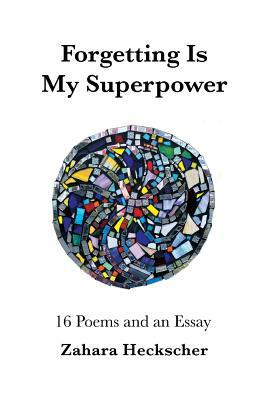 Forgetting Is My Superpower: 16 Poems and an Essay by Zahara Heckscher, Lori Waselchuk