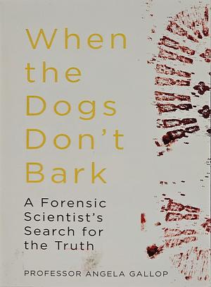 When the Dogs Don't Bark: A Forensic Scientist's Search for the Truth by Angela Gallop