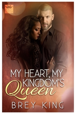 My Heart, My Kingdom's Queen: Getting to the heart of love by Brey King