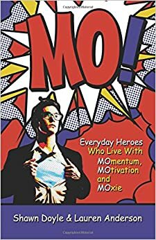 MO!: Everyday Heroes Who Live with MOmentum, MOtivation, and MOxie by Shawn Doyle, Lauren Anderson