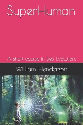 SuperHuman: A short course in Self Evolution. by William Henderson