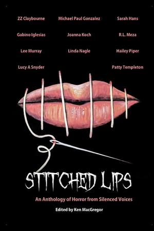 Stitched Lips: An Anthology of Horror From Silenced Voices by Michael Paul Gonzalez, Gabino Iglesias, Zig Zag Claybourne, Lucy A. Snyder, R.L. Meza, Joe Koch, Hailey Piper, Linda Nagle, Ken MacGregor, Sarah Hans, Patty Templeton, Lee Murray