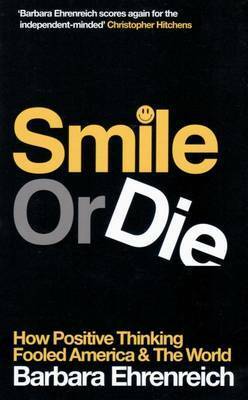 Smile or Die: How Positive Thinking Fooled America and the World by Barbara Ehrenreich