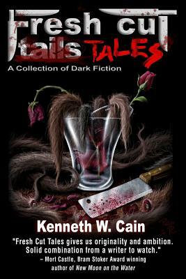 Fresh Cut Tales: A Collection of Dark Fiction by Kenneth W. Cain