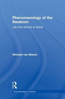 Phenomenology of the Newborn: Life from Womb to World by Michael Van Manen