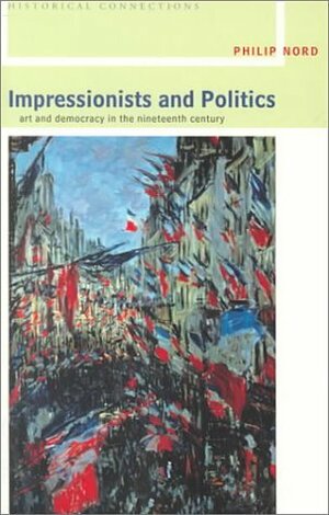 Impressionists and Politics: Art and Democracy in the Nineteenth Century by Philip Nord