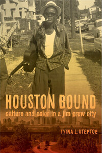 Houston Bound: Culture and Color in a Jim Crow City by Tyina Steptoe