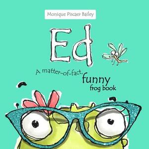 Ed: A matter-of-fact, funny frog book by Monique Piscaer Bailey, Kai Bailey