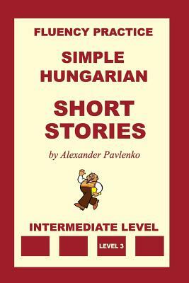 Simple Hungarian, Short Stories, Intermediate Level by Alexander Pavlenko