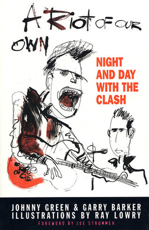 A Riot of Our Own: Night and Day with the Clash by Ray Lowry, Garry Barker, Johnny Green