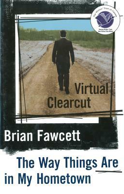 Virtual Clearcut: Or, the Way Things Are in My Hometown by Brian Fawcett